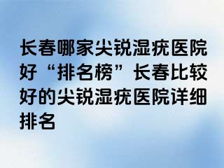 长春哪家尖锐湿疣医院好“排名榜”长春比较好的尖锐湿疣医院详细排名