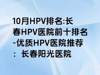 10月HPV排名:长春HPV医院前十排名-优质HPV医院推荐：长春阳光医院