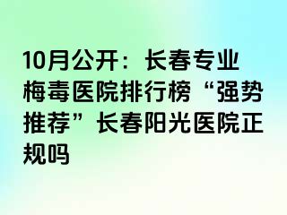 10月公开：长春专业梅毒医院排行榜“强势推荐”长春阳光医院正规吗