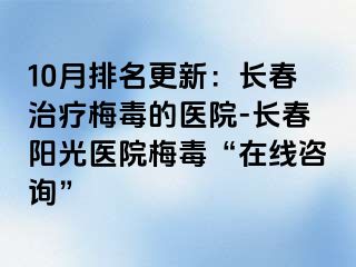 10月排名更新：长春治疗梅毒的医院-长春阳光医院梅毒“在线咨询”