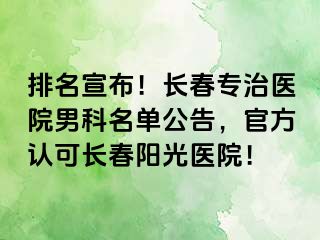 排名宣布！长春专治医院男科名单公告，官方认可长春阳光医院！