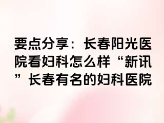 要点分享：长春阳光医院看妇科怎么样“新讯”长春有名的妇科医院