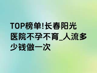 TOP榜单!长春阳光医院不孕不育_人流多少钱做一次