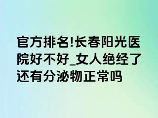 官方排名!长春阳光医院好不好_女人绝经了还有分泌物正常吗