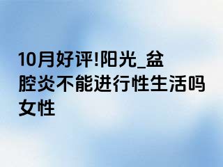 10月好评!阳光_盆腔炎不能进行性生活吗女性