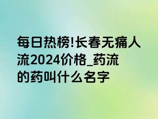 每日热榜!长春无痛人流2024价格_药流的药叫什么名字