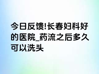 今日反馈!长春妇科好的医院_药流之后多久可以洗头