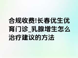 合规收费!长春优生优育门诊_乳腺增生怎么治疗建议的方法