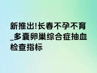 新推出!长春不孕不育_多囊卵巢综合症抽血检查指标