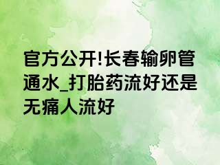 官方公开!长春输卵管通水_打胎药流好还是无痛人流好