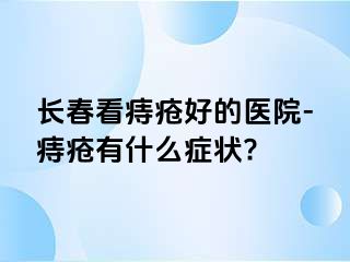 长春看痔疮好的医院-痔疮有什么症状?