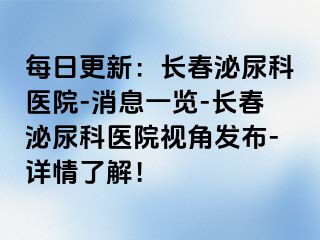 每日更新：长春泌尿科医院-消息一览-长春泌尿科医院视角发布-详情了解！