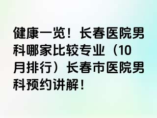 健康一览！长春医院男科哪家比较专业（10月排行）长春市医院男科预约讲解！