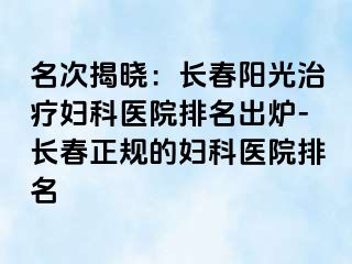 名次揭晓：长春阳光治疗妇科医院排名出炉-长春正规的妇科医院排名