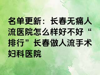 名单更新：长春无痛人流医院怎么样好不好“排行”长春做人流手术妇科医院