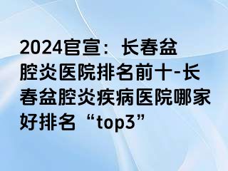 2024官宣：长春盆腔炎医院排名前十-长春盆腔炎疾病医院哪家好排名“top3”