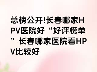 总榜公开!长春哪家HPV医院好“好评榜单”长春哪家医院看HPV比较好