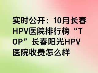 实时公开：10月长春HPV医院排行榜“TOP”长春阳光HPV医院收费怎么样