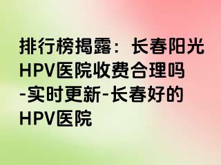 排行榜揭露：长春阳光HPV医院收费合理吗-实时更新-长春好的HPV医院