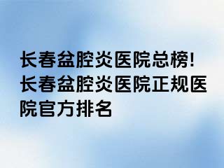 长春盆腔炎医院总榜!长春盆腔炎医院正规医院官方排名