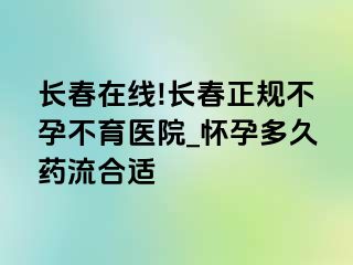 长春在线!长春正规不孕不育医院_怀孕多久药流合适