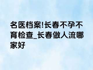 名医档案!长春不孕不育检查_长春做人流哪家好