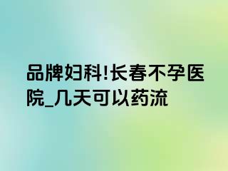 品牌妇科!长春不孕医院_几天可以药流