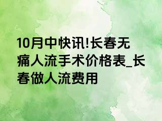 10月中快讯!长春无痛人流手术价格表_长春做人流费用