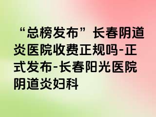 “总榜发布”长春阴道炎医院收费正规吗-正式发布-长春阳光医院阴道炎妇科