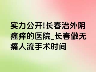 实力公开!长春治外阴瘙痒的医院_长春做无痛人流手术时间