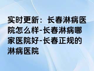 实时更新：长春淋病医院怎么样-长春淋病哪家医院好-长春正规的淋病医院