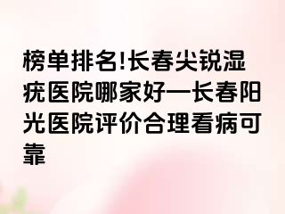 榜单排名!长春尖锐湿疣医院哪家好—长春阳光医院评价合理看病可靠