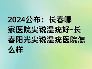 2024公布：长春哪家医院尖锐湿疣好-长春阳光尖锐湿疣医院怎么样