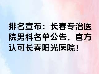 排名宣布：长春专治医院男科名单公告，官方认可长春阳光医院！