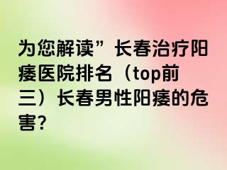 为您解读”长春治疗阳痿医院排名（top前三）长春男性阳痿的危害？