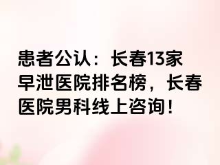 患者公认：长春13家早泄医院排名榜，长春医院男科线上咨询！