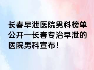 长春早泄医院男科榜单公开—长春专治早泄的医院男科宣布！