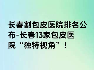 长春割包皮医院排名公布-长春13家包皮医院“独特视角”！