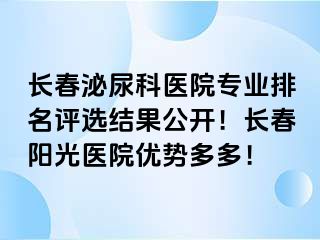 长春泌尿科医院专业排名评选结果公开！长春阳光医院优势多多！