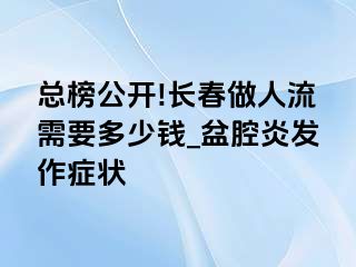 总榜公开!长春做人流需要多少钱_盆腔炎发作症状