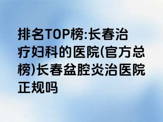 排名TOP榜:长春治疗妇科的医院(官方总榜)长春盆腔炎治医院正规吗