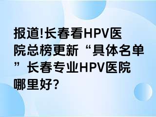 报道!长春看HPV医院总榜更新“具体名单”长春专业HPV医院哪里好?