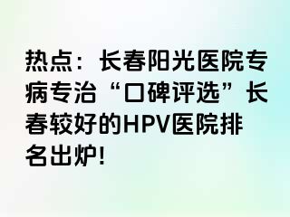 热点：长春阳光医院专病专治“口碑评选”长春较好的HPV医院排名出炉!