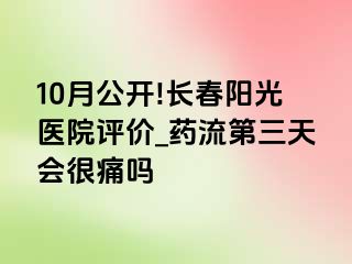 10月公开!长春阳光医院评价_药流第三天会很痛吗