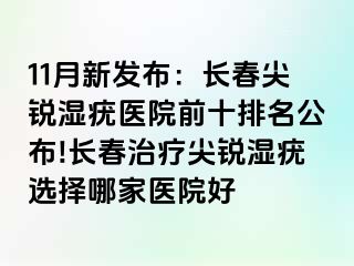 11月新发布：长春尖锐湿疣医院前十排名公布!长春治疗尖锐湿疣选择哪家医院好