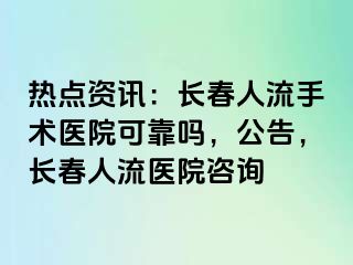 热点资讯：长春人流手术医院可靠吗，公告，长春人流医院咨询