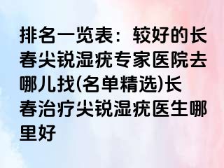 排名一览表：较好的长春尖锐湿疣专家医院去哪儿找(名单精选)长春治疗尖锐湿疣医生哪里好