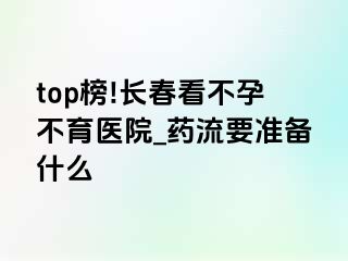 top榜!长春看不孕不育医院_药流要准备什么