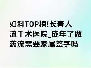 妇科TOP榜!长春人流手术医院_成年了做药流需要家属签字吗