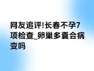 网友追评!长春不孕7项检查_卵巢多囊会病变吗